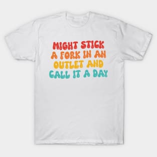 Might Stick A Fork In An Outlet And Call It A Day T-Shirt